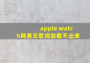 apple watch网易云歌词加载不出来